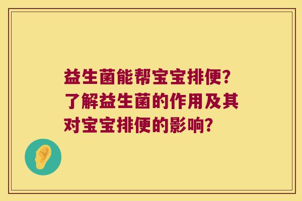 益生菌能帮宝宝排便?了解益生菌的作用及其对宝宝排便的影响? 益生菌能帮宝宝排便?了解益生菌的作用及其对宝宝排便的影响?