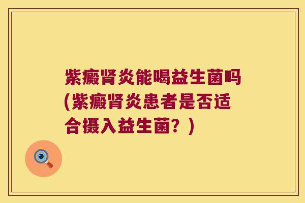 紫癜肾炎能喝益生菌吗(紫癜肾炎患者是否适合摄入益生菌？)