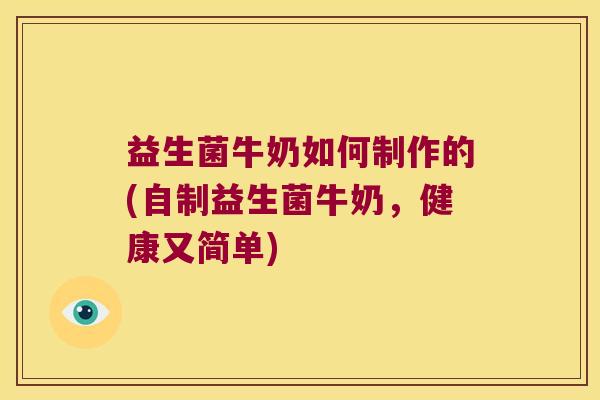 益生菌牛奶如何制作的(自制益生菌牛奶，健康又简单)