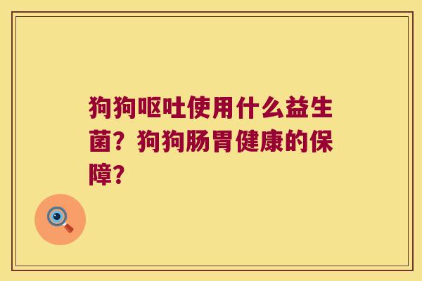 狗狗使用什么益生菌?狗狗肠胃健康的保障? 狗狗使用什么益生菌?狗狗肠胃健康的保障?