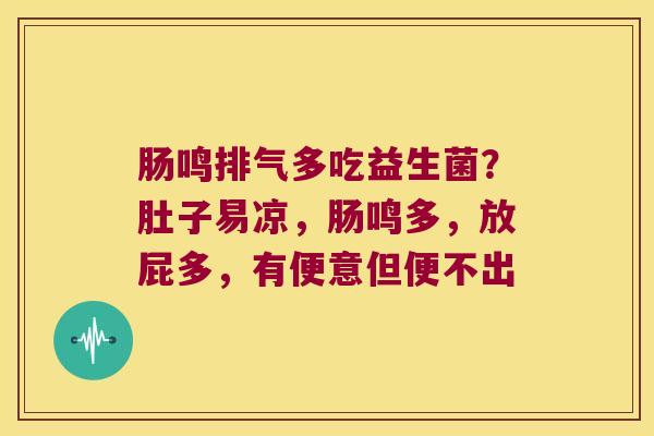 肠鸣排气多吃益生菌？肚子易凉，肠鸣多，放屁多，有便意但便不出