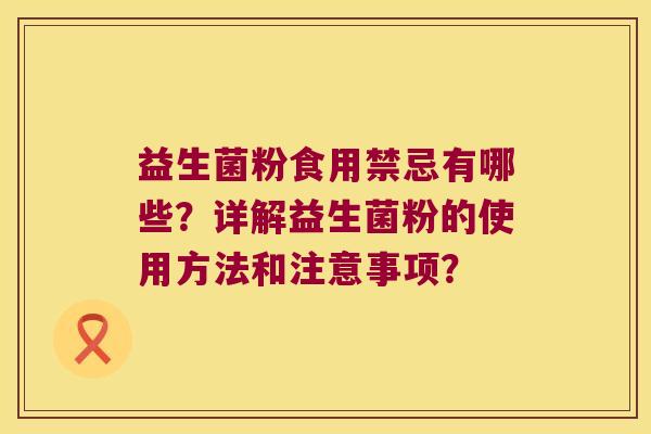 益生菌粉食用禁忌有哪些？详解益生菌粉的使用方法和注意事项？