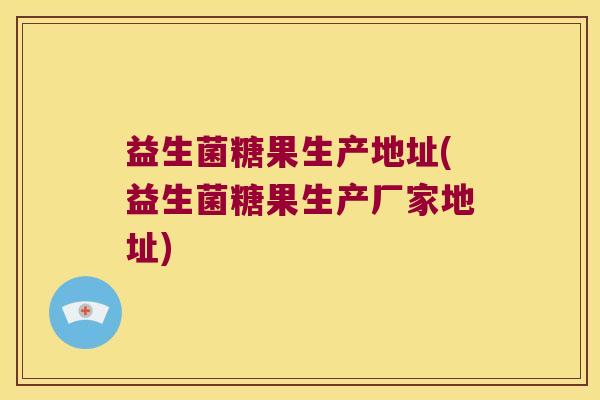 益生菌糖果生产地址(益生菌糖果生产厂家地址)