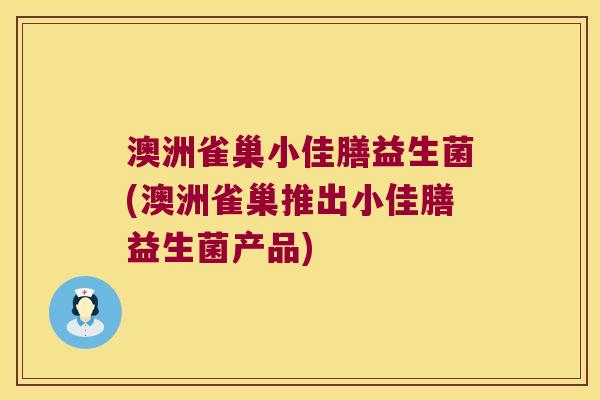 澳洲雀巢小佳膳益生菌(澳洲雀巢推出小佳膳益生菌产品)