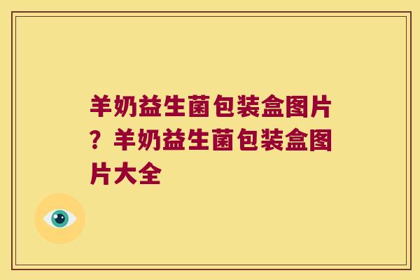 羊奶益生菌包装盒图片？羊奶益生菌包装盒图片大全