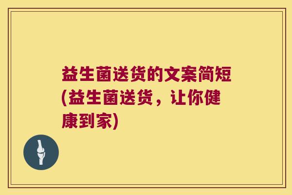 益生菌送货的文案简短(益生菌送货,让你健康到家) 益生菌送货的文案简短(益生菌送货,让你健康到家)