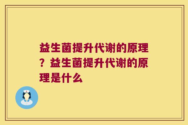 益生菌提升代谢的原理？益生菌提升代谢的原理是什么