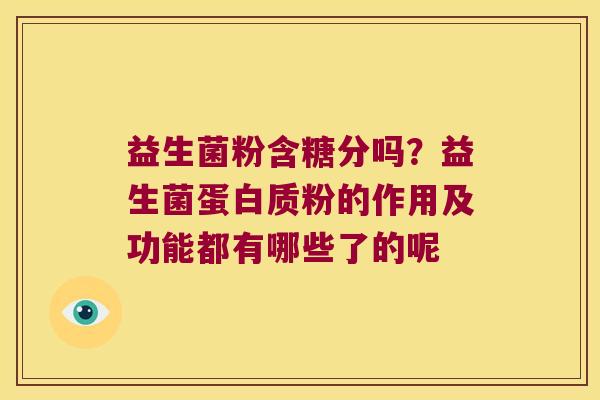 益生菌粉含糖分吗?益生菌蛋白质粉的作用及功能都有哪些了的呢 益生菌粉含糖分吗?益生菌蛋白质粉的作用及功能都有哪些了的呢