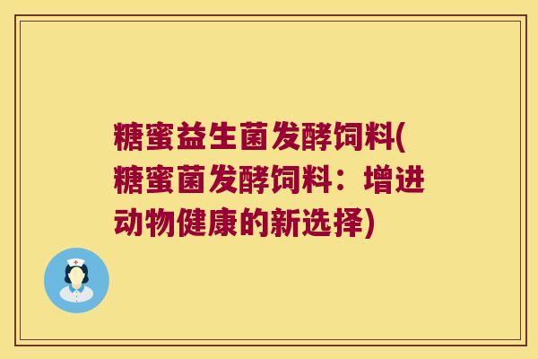 糖蜜益生菌发酵饲料(糖蜜菌发酵饲料：增进动物健康的新选择)