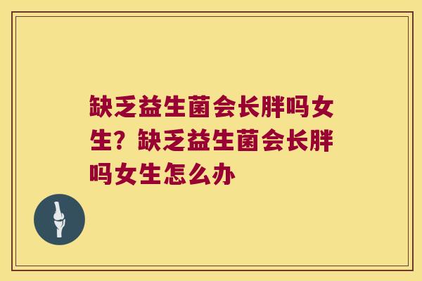 缺乏益生菌会长胖吗女生？缺乏益生菌会长胖吗女生怎么办