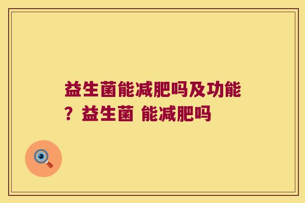 益生菌能减肥吗及功能？益生菌 能减肥吗