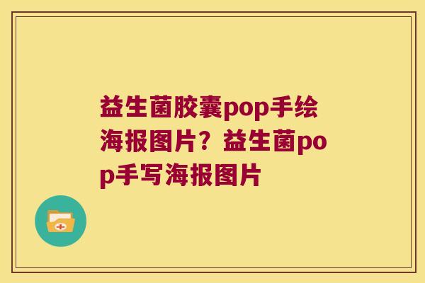 益生菌胶囊pop手绘海报图片？益生菌pop手写海报图片