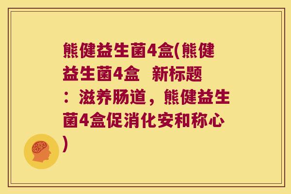 熊健益生菌4盒(熊健益生菌4盒  新标题：滋养肠道，熊健益生菌4盒促消化安和称心)