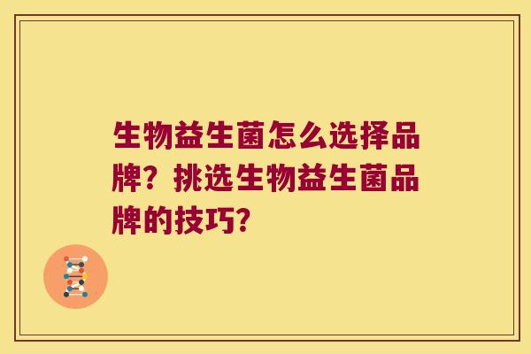 生物益生菌怎么选择品牌？挑选生物益生菌品牌的技巧？