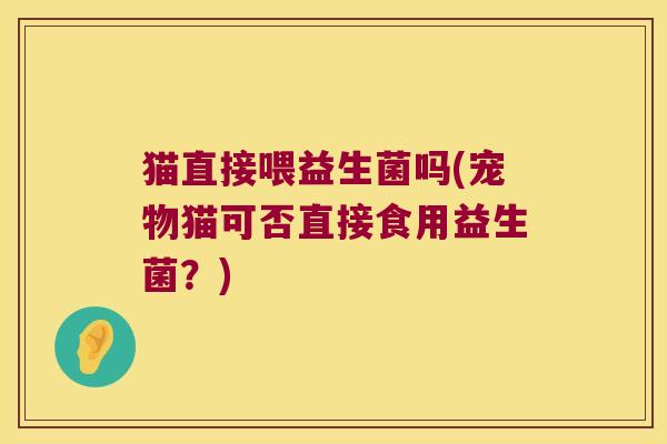猫直接喂益生菌吗(宠物猫可否直接食用益生菌？)