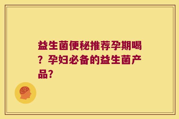 益生菌推荐孕期喝？孕妇必备的益生菌产品？