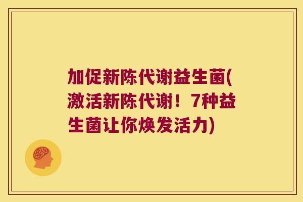 加促新陈代谢益生菌(激活新陈代谢！7种益生菌让你焕发活力)