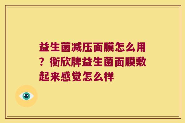 益生菌减压面膜怎么用？衡欣牌益生菌面膜敷起来感觉怎么样