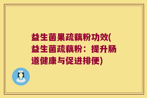 益生菌果疏藕粉功效(益生菌疏藕粉：提升肠道健康与促进排便)