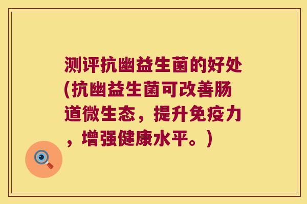 测评抗幽益生菌的好处(抗幽益生菌可改善肠道微生态,提升力,增强健康水平。) 测评抗幽益生菌的好处(抗幽益生菌可改善肠道微生态,提升力,增强健康水平。)