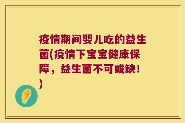 疫情期间婴儿吃的益生菌(疫情下宝宝健康保障，益生菌不可或缺！)