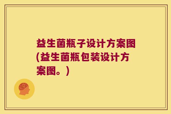 益生菌瓶子设计方案图(益生菌瓶包装设计方案图。)