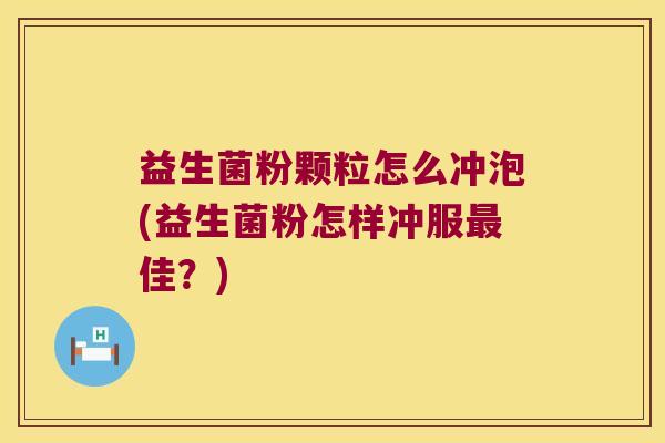 益生菌粉颗粒怎么冲泡(益生菌粉怎样冲服最佳？)