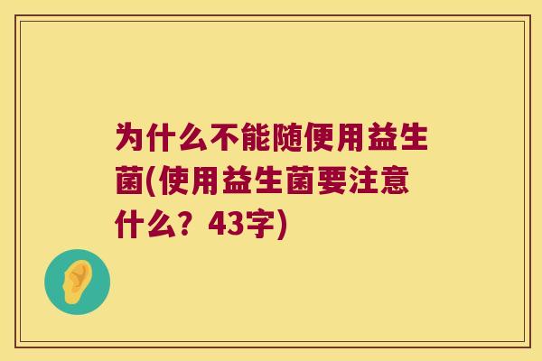 为什么不能随便用益生菌(使用益生菌要注意什么？43字)