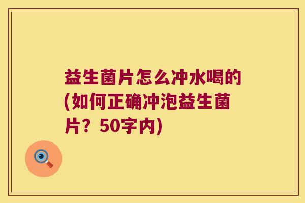 益生菌片怎么冲水喝的(如何正确冲泡益生菌片？