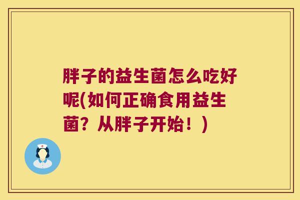 胖子的益生菌怎么吃好呢(如何正确食用益生菌?从胖子开始!) 胖子的益生菌怎么吃好呢(如何正确食用益生菌?从胖子开始!)