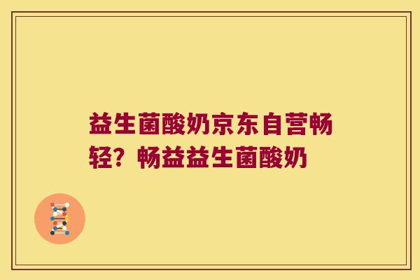益生菌酸奶京东自营畅轻？畅益益生菌酸奶