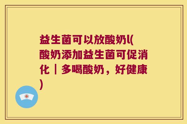 益生菌可以放酸奶l(酸奶添加益生菌可促消化｜多喝酸奶，好健康)