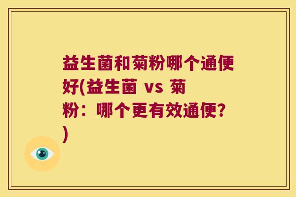 益生菌和菊粉哪个通便好(益生菌 vs 菊粉：哪个更有效通便？)