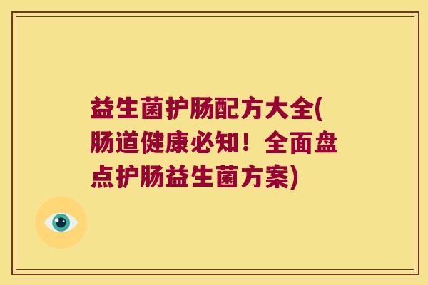 益生菌护肠配方大全(肠道健康必知！全面盘点护肠益生菌方案)