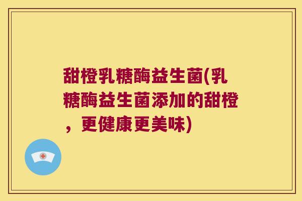 甜橙乳糖酶益生菌(乳糖酶益生菌添加的甜橙，更健康更美味)