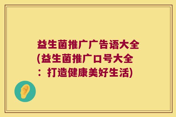 益生菌推广广告语大全(益生菌推广口号大全：打造健康美好生活)