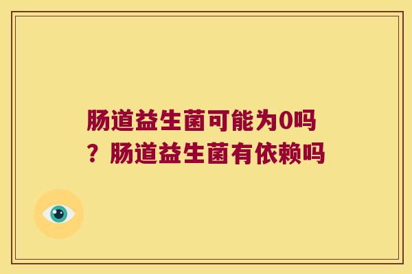 肠道益生菌可能为0吗？肠道益生菌有依赖吗