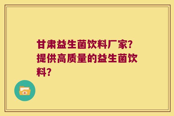 甘肃益生菌饮料厂家?提供高质量的益生菌饮料? 甘肃益生菌饮料厂家?提供高质量的益生菌饮料?