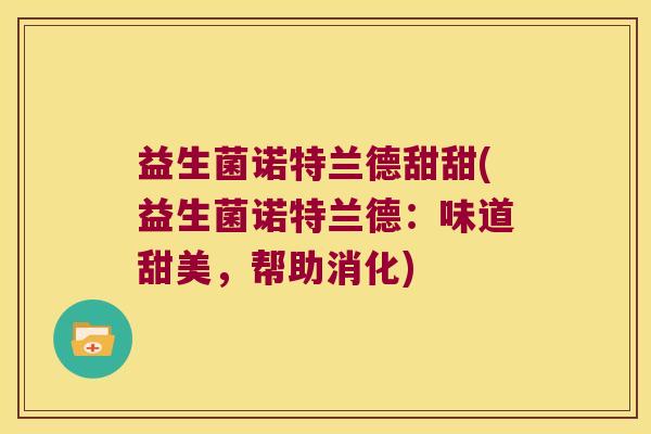 益生菌诺特兰德甜甜(益生菌诺特兰德：味道甜美，帮助消化)