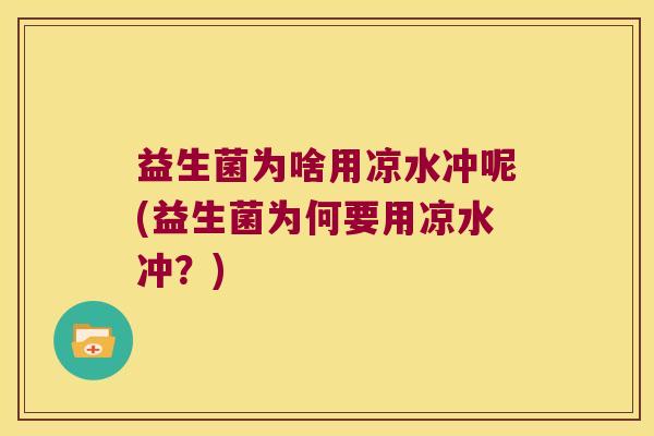 益生菌为啥用凉水冲呢(益生菌为何要用凉水冲？)