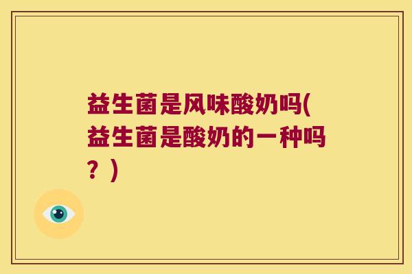 益生菌是风味酸奶吗(益生菌是酸奶的一种吗？)