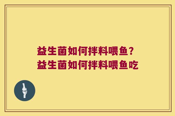 益生菌如何拌料喂鱼？益生菌如何拌料喂鱼吃