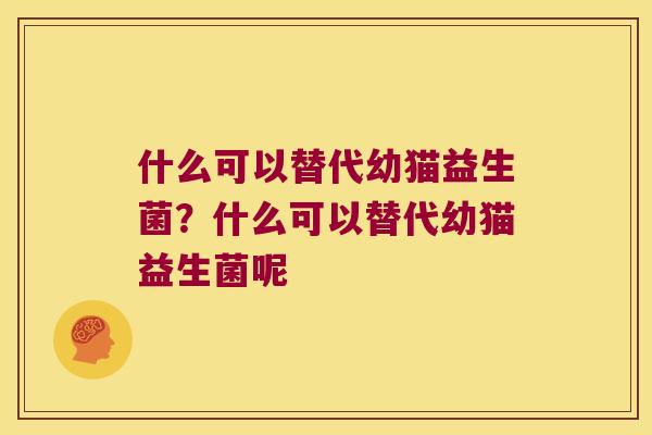 什么可以替代幼猫益生菌？什么可以替代幼猫益生菌呢