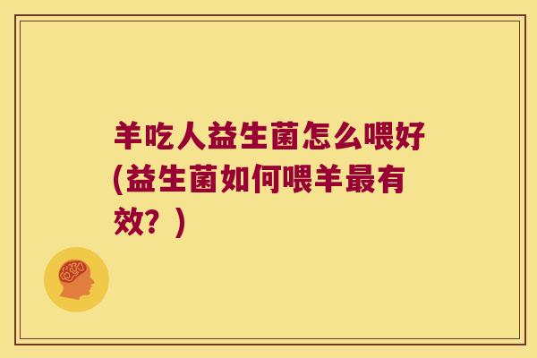 羊吃人益生菌怎么喂好(益生菌如何喂羊有效?) 羊吃人益生菌怎么喂好(益生菌如何喂羊有效?)