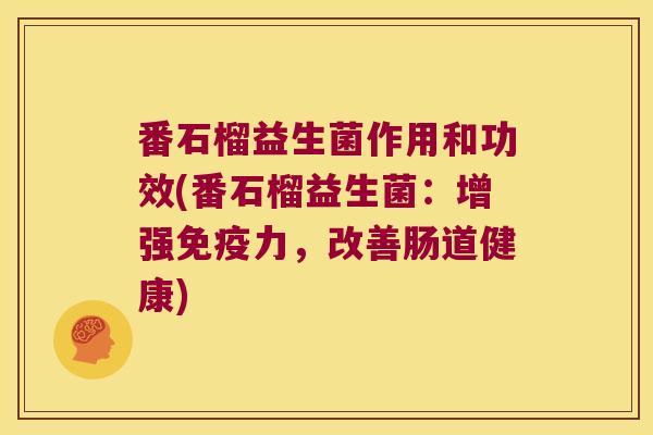 番石榴益生菌作用和功效(番石榴益生菌：增强免疫力，改善肠道健康)