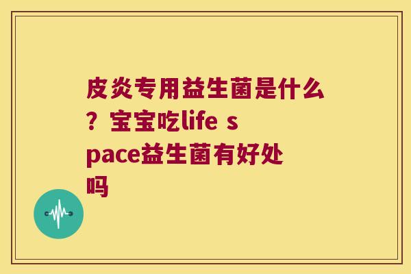 皮炎专用益生菌是什么？宝宝吃life space益生菌有好处吗