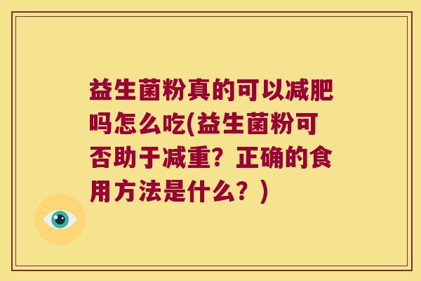 益生菌粉真的可以吗怎么吃(益生菌粉可否助于减重?正确的食用方法是什么?) 益生菌粉真的可以吗怎么吃(益生菌粉可否助于减重?正确的食用方法是什么?)