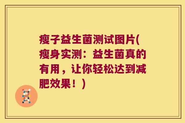 瘦子益生菌测试图片(瘦身实测：益生菌真的有用，让你轻松达到减肥效果！)