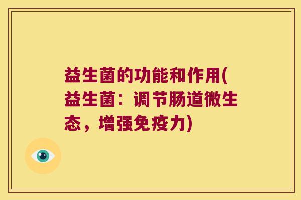 益生菌的功能和作用(益生菌：调节肠道微生态，增强免疫力)