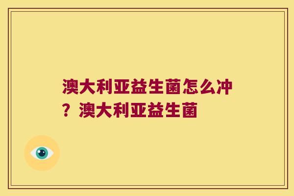 澳大利亚益生菌怎么冲？澳大利亚益生菌